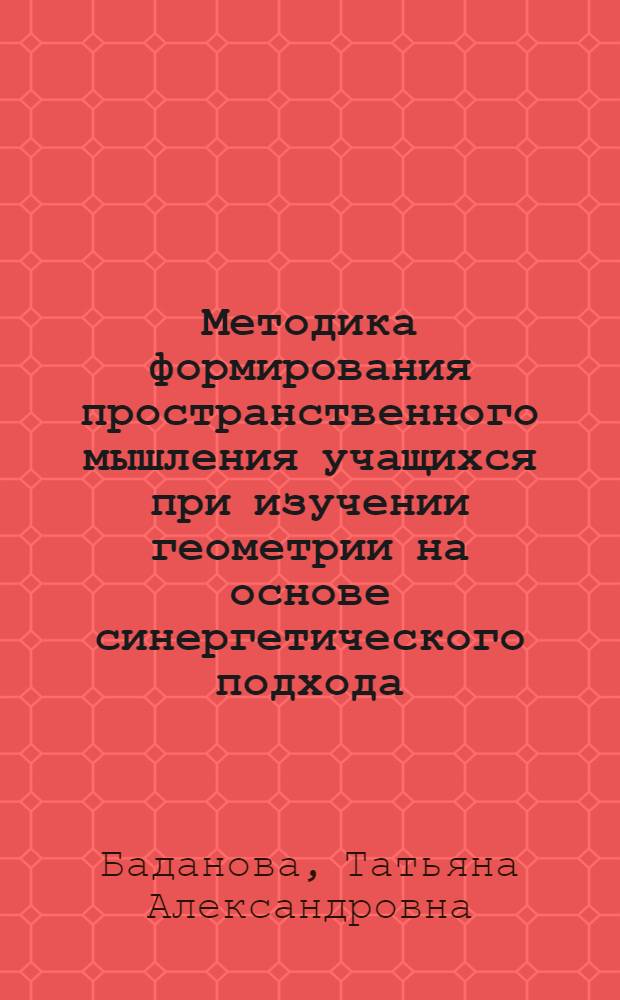 Методика формирования пространственного мышления учащихся при изучении геометрии на основе синергетического подхода : автореферат диссертации на соискание ученой степени к. п. н. : специальность 13.00.02 <Теория и методика обучения и воспитания по областям и уровням образования>
