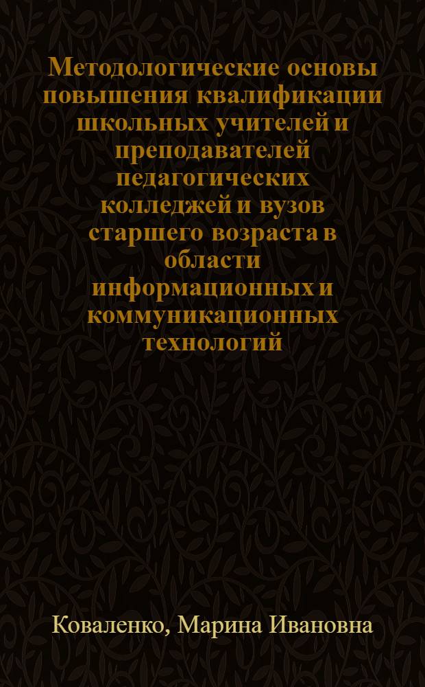 Методологические основы повышения квалификации школьных учителей и преподавателей педагогических колледжей и вузов старшего возраста в области информационных и коммуникационных технологий : автореферат диссертации на соискание ученой степени д. п. н. : специальность 13.00.02 <Теория и методика обучения и воспитания по областям и уровням образования>