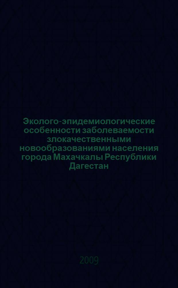 Эколого-эпидемиологические особенности заболеваемости злокачественными новообразованиями населения города Махачкалы Республики Дагестан : автореферат диссертации на соискание ученой степени к. б. н. : специальность 03.00.16 <Экология>