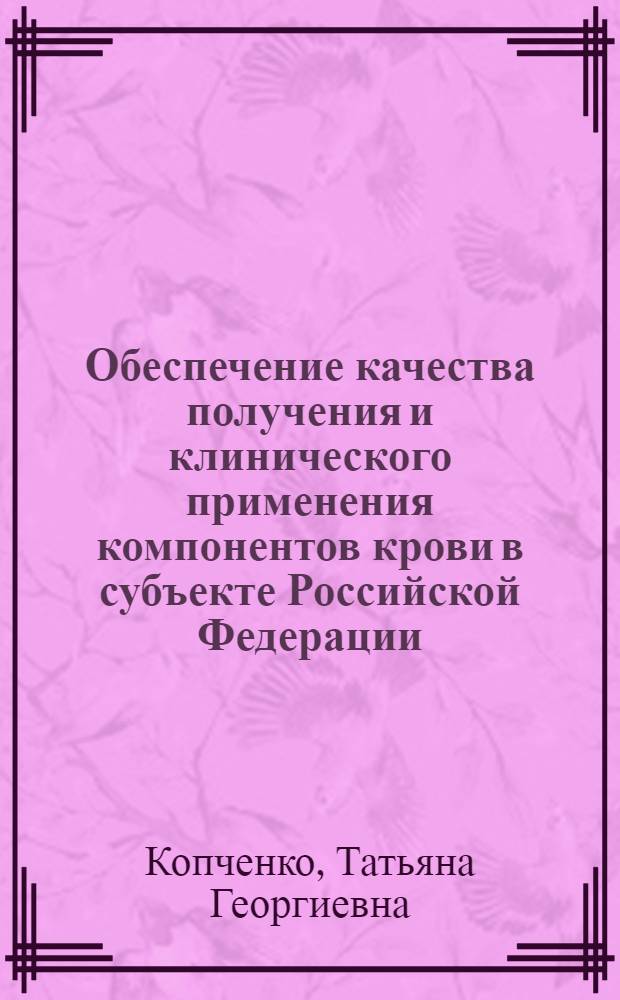 Обеспечение качества получения и клинического применения компонентов крови в субъекте Российской Федерации : автореферат диссертации на соискание ученой степени к. м. н. : специальность 14.00.29 <Гематология и переливание крови>