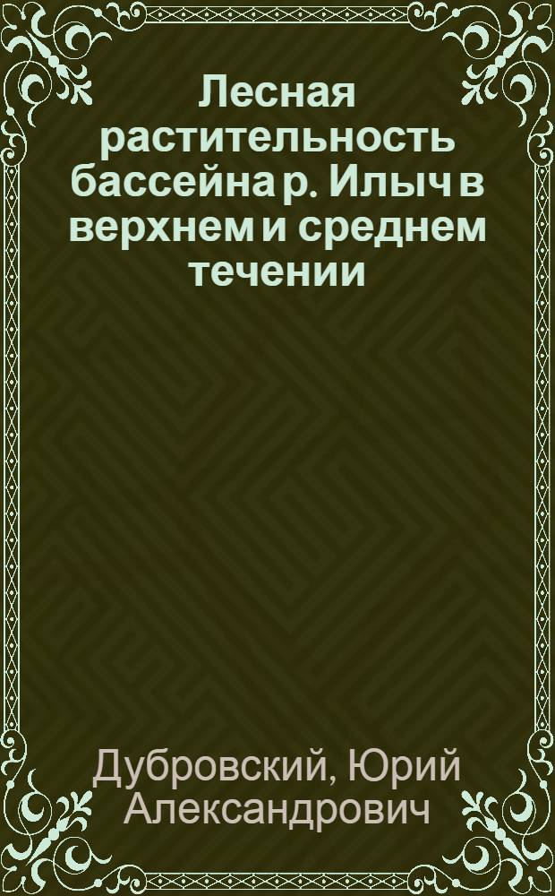 Лесная растительность бассейна р. Илыч в верхнем и среднем течении :(в границах Печоро-Илычского заповедника) : автореферат диссертации на соискание ученой степени к.б. н. : специальность 03.00.05 <Ботаника>