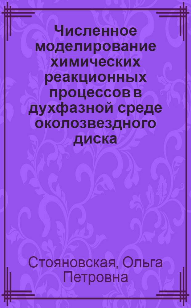 Численное моделирование химических реакционных процессов в духфазной среде околозвездного диска : автореферат диссертации на соискание ученой степени к. ф.-м. н. : специальность 05.13.18 <Мат. моделирование, числен. методы и комплексы программ>
