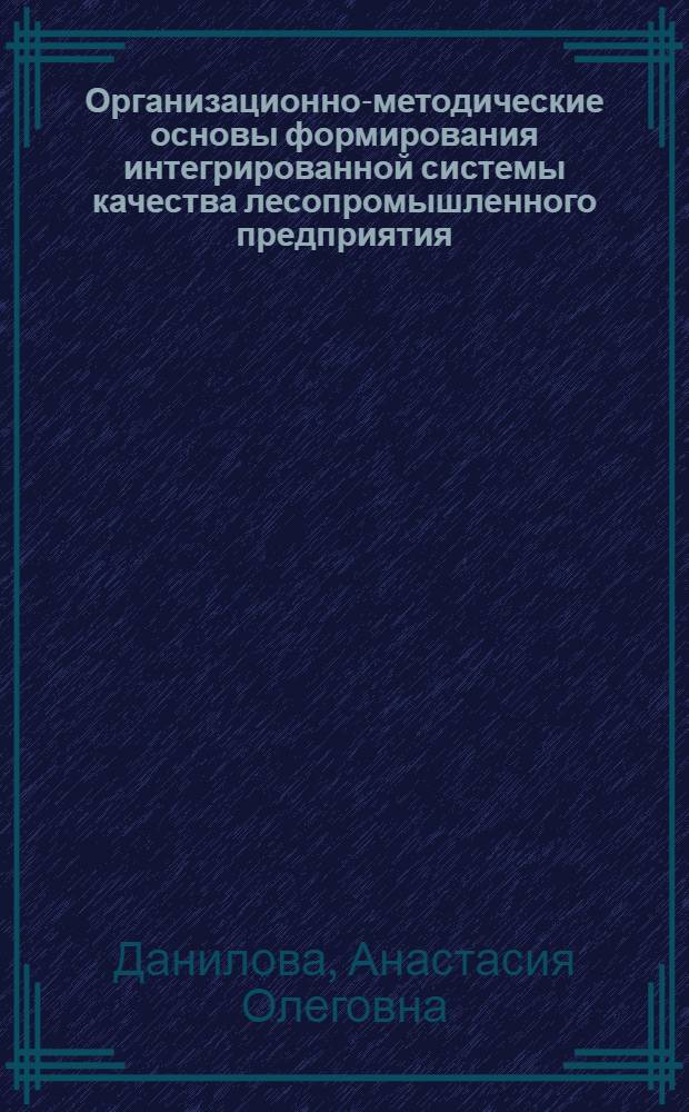 Организационно-методические основы формирования интегрированной системы качества лесопромышленного предприятия : автореферат диссертации на соискание ученой степени к. э. н. : специальность 08.00.05 <Экономика и упр. нар. хоз-вом по отраслям и сферам деятельности>