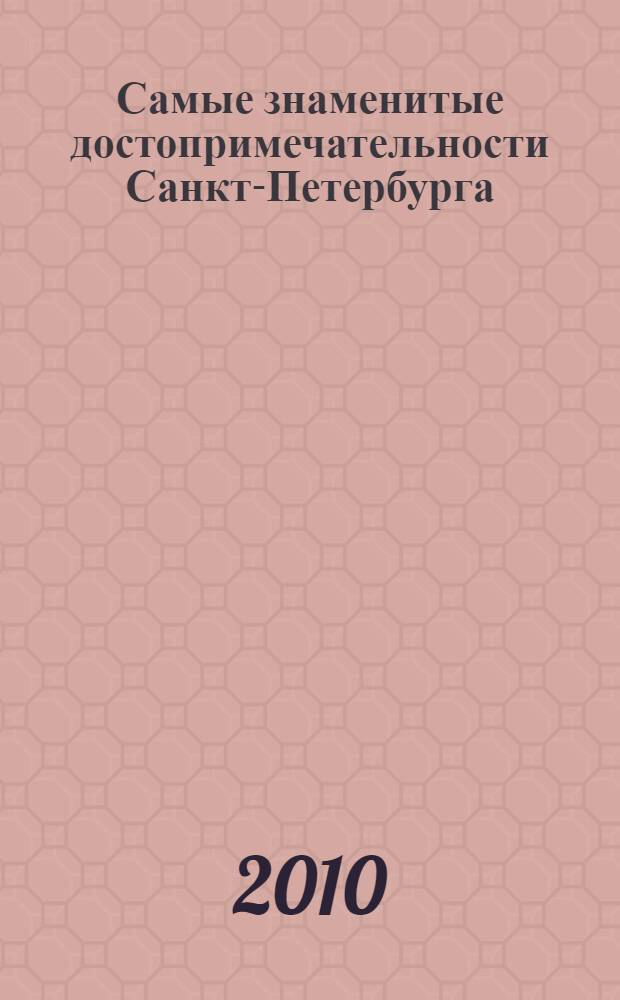 Самые знаменитые достопримечательности Санкт-Петербурга : иллюстрированная энциклопедия