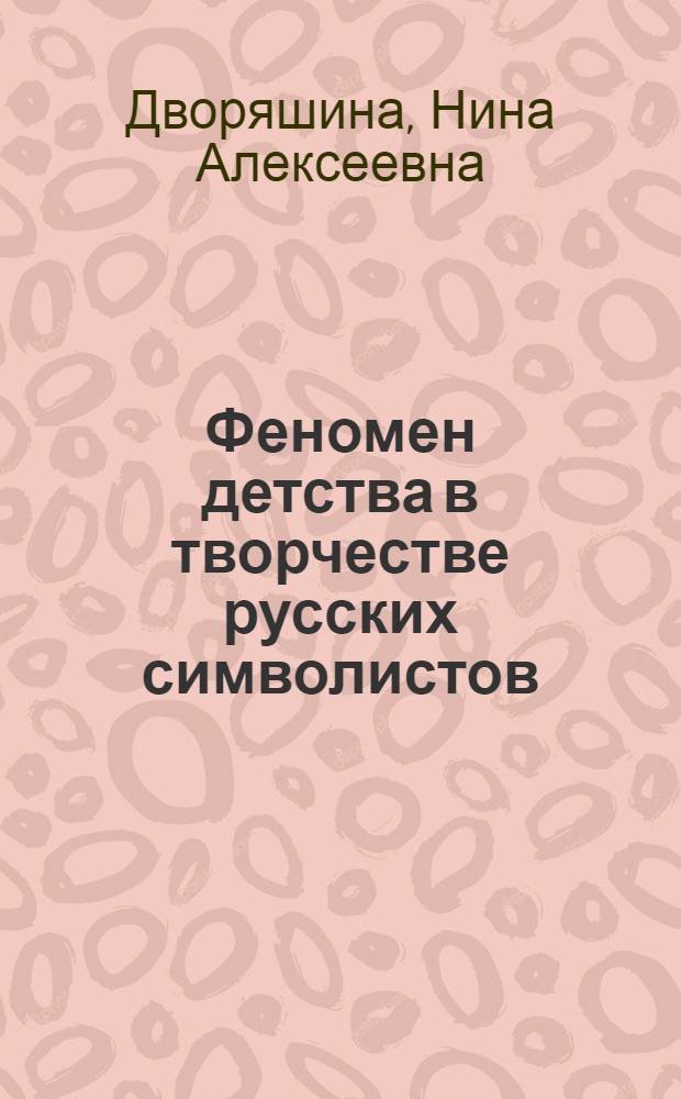 Феномен детства в творчестве русских символистов (Ф. Сологуб, З. Гиппиус, К. Бальмонт) : автореферат диссертации на соискание ученой степени д. филол. н. : специальность 10.01.01 <Русская литература>