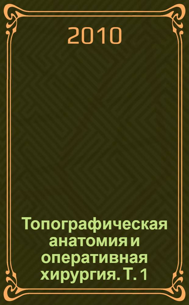 Топографическая анатомия и оперативная хирургия. Т. 1