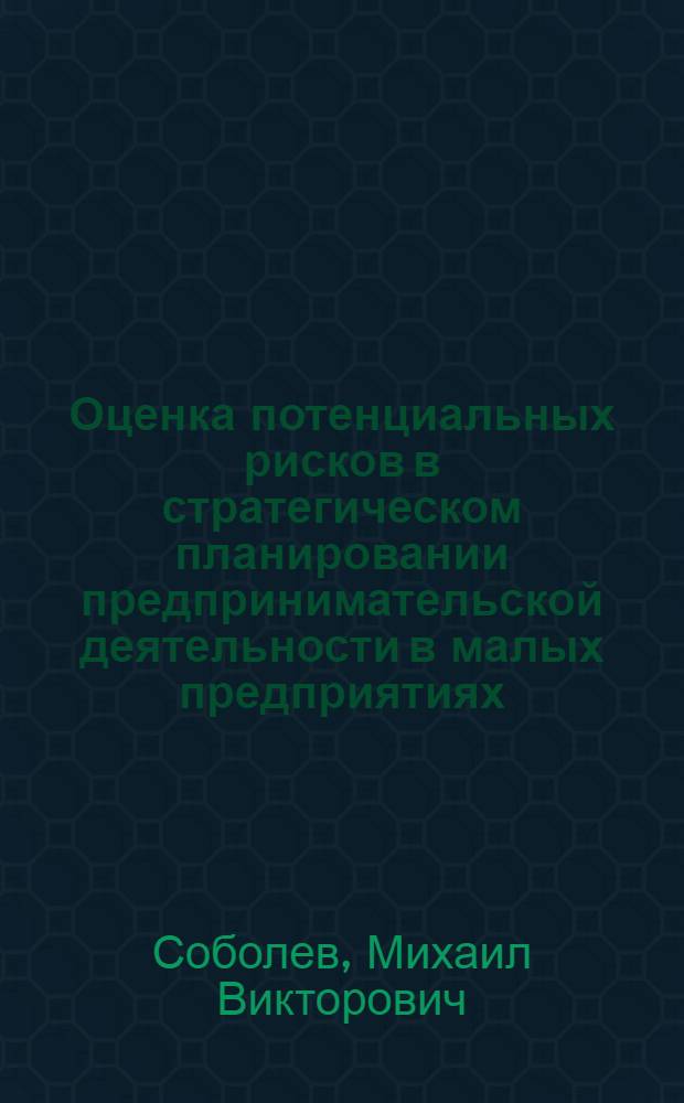 Оценка потенциальных рисков в стратегическом планировании предпринимательской деятельности в малых предприятиях : (на примере типографской промышденности) : автореферат диссертации на соискание ученой степени к.э. н. : специальность 08.00.05 <Экономика и упр. нар. хоз-вом по отраслям и сферам деятельности>