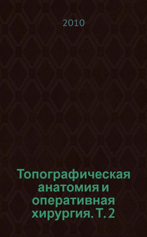 Топографическая анатомия и оперативная хирургия. Т. 2