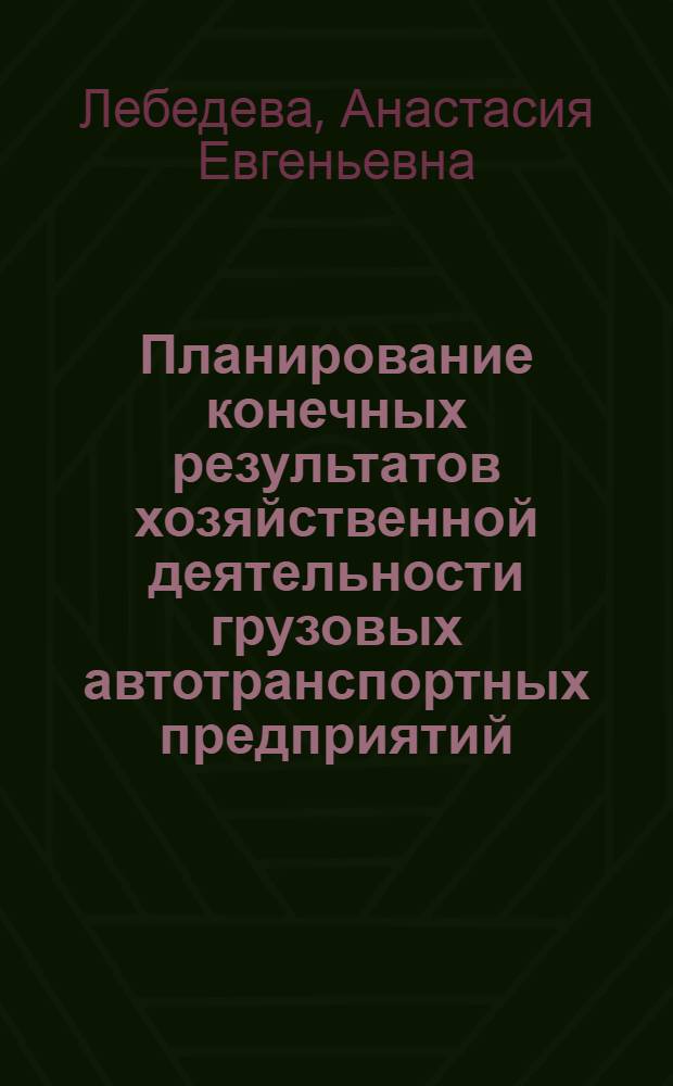 Планирование конечных результатов хозяйственной деятельности грузовых автотранспортных предприятий : автореферат диссертации на соискание ученой степени к. э. н. : специальность 08.00.05 <Экономика и управление народным хозяйством по отраслям и сферам деятельности>