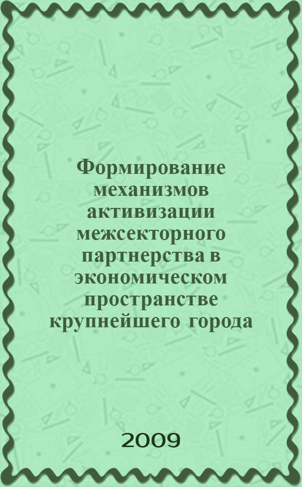 Формирование механизмов активизации межсекторного партнерства в экономическом пространстве крупнейшего города : автореферат диссертации на соискание ученой степени к. э. н. : специальность 08.00.05 <Экономика и управление народным хозяйством по отраслям и сферам деятельности>