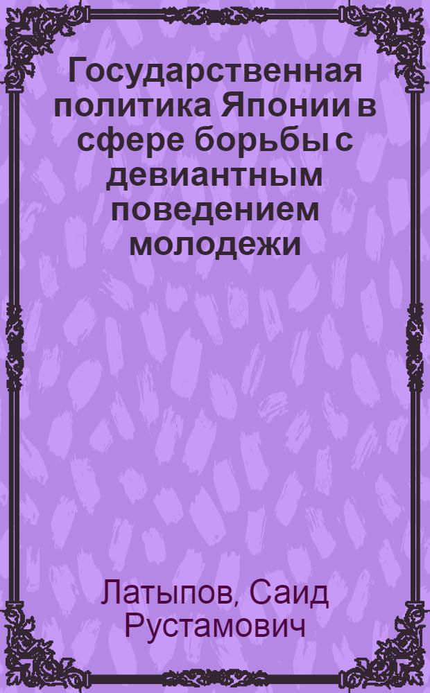 Государственная политика Японии в сфере борьбы с девиантным поведением молодежи (1990-2008 гг.) : автореферат диссертации на соискание ученой степени к. социол. н. : специальность 23.00.02 <Политические институты, этнополитическая конфликтология, национальные и политические процессы и технологии>