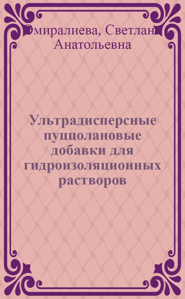 Ультрадисперсные пуццолановые добавки для гидроизоляционных растворов : автореферат диссертации на соискание ученой степени к. т. н. : специальность 05.23.05 <Строительные материалы и изделия>