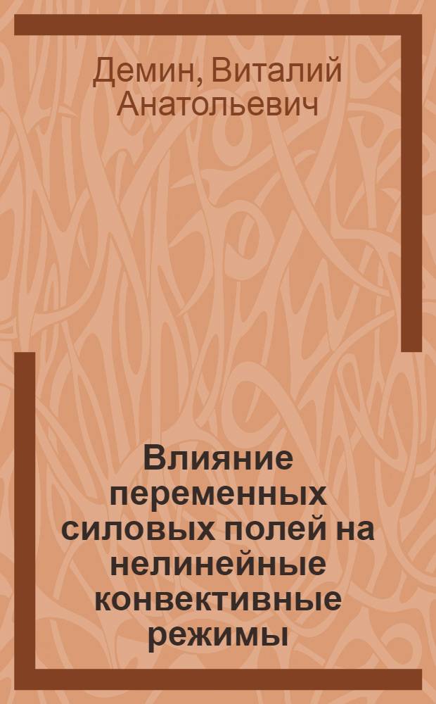 Влияние переменных силовых полей на нелинейные конвективные режимы : автореферат диссертации на соискание ученой степени д. ф.-м. н. : специальность 01.02.05 <Механика жидкости, газа и плазмы>