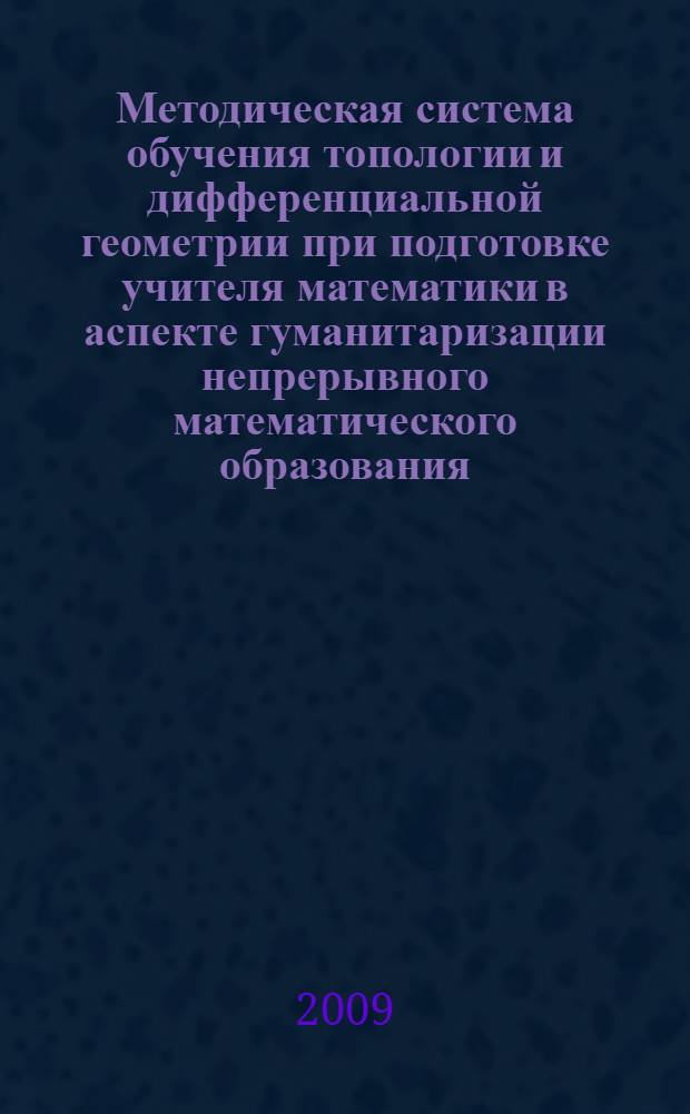Методическая система обучения топологии и дифференциальной геометрии при подготовке учителя математики в аспекте гуманитаризации непрерывного математического образования : автореферат диссертации на соискание ученой степени д. п. н. : специальность 13.00.02 <Теория и методика обучения и воспитания по областям и уровням образования>