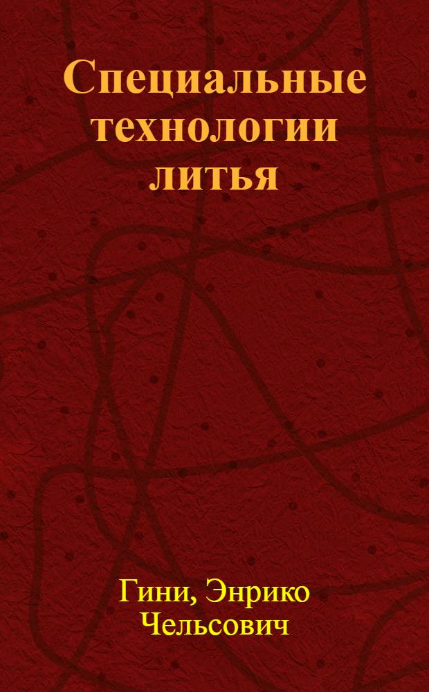 Специальные технологии литья : учебник для студентов высших учебных заведений, обучающихся по направлению "Машиностроительные технологии и оборудование", специальности "Машины и технологии литейного производства"