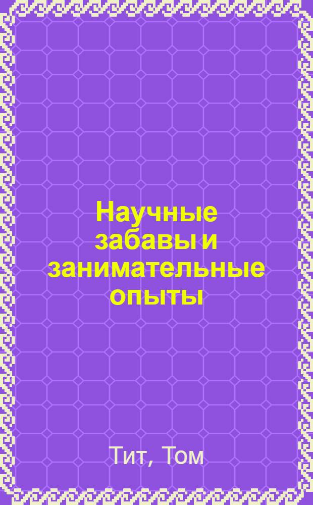 Научные забавы и занимательные опыты : для среднего школьного возраста : перевод с французского
