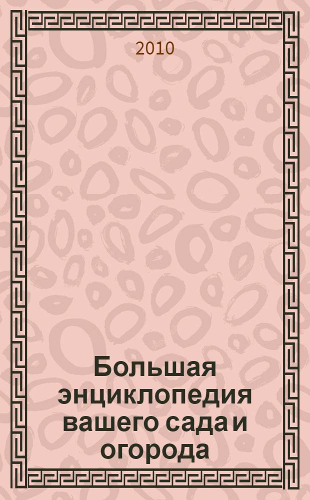 Большая энциклопедия вашего сада и огорода : 1000 самых важных вопросов и ответов по садоводству