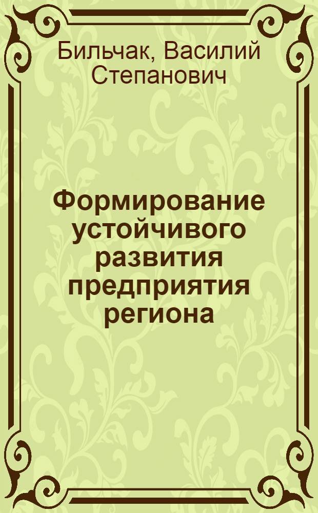 Формирование устойчивого развития предприятия региона: механизмы, методы, управление : (эколого-экономический аспект)