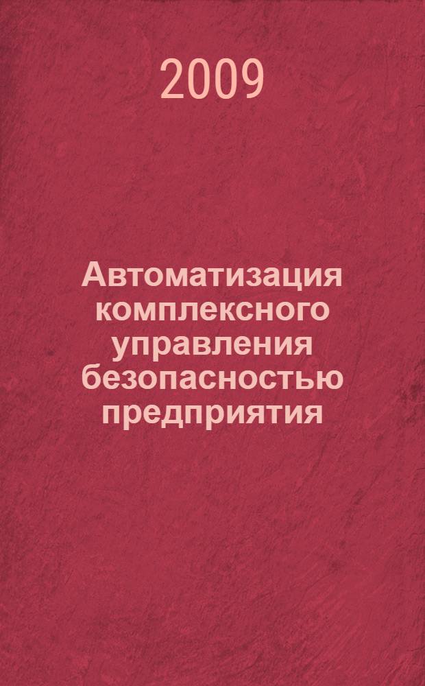 Автоматизация комплексного управления безопасностью предприятия : монография