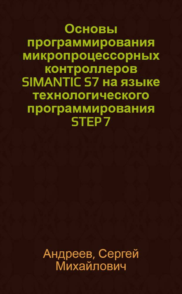 Основы программирования микропроцессорных контроллеров SIMANTIC S7 на языке технологического программирования STEP 7 : лабораторный практикум