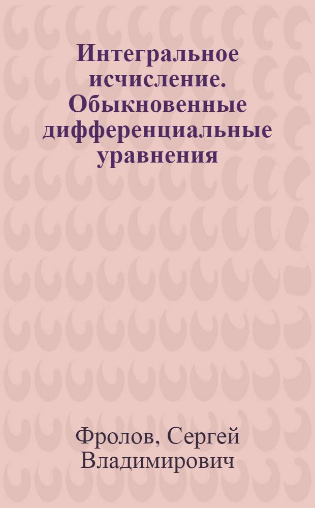 Интегральное исчисление. Обыкновенные дифференциальные уравнения : учебное пособие