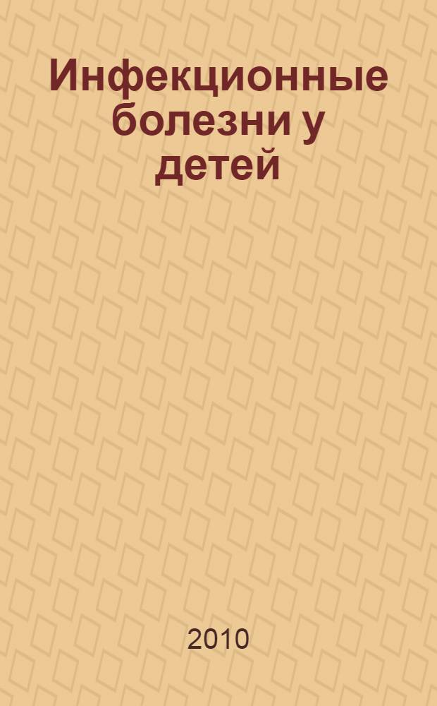 Инфекционные болезни у детей: этиопатогенез, клинико-лабораторная диагностика, принципы терапии, работа в очаге : учебное пособие для студентов медицинских вузов