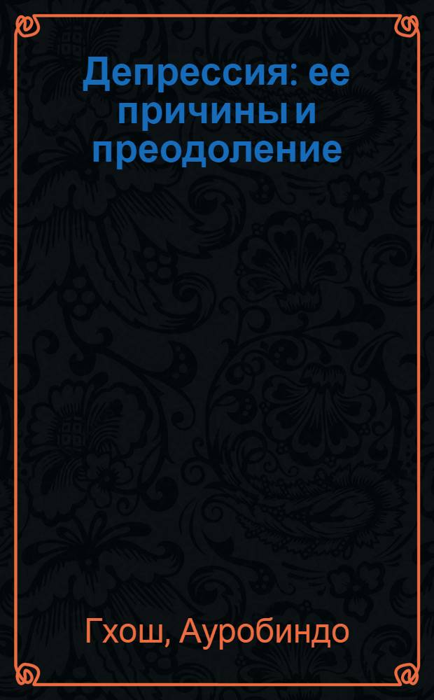 Депрессия: ее причины и преодоление : из работ Шри Ауробиндо и Матери