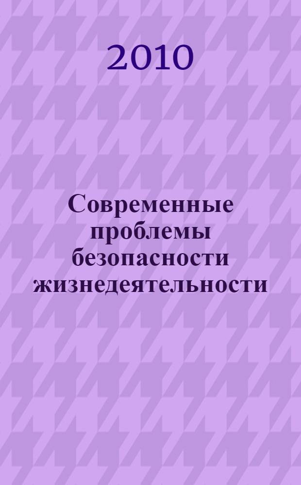 Современные проблемы безопасности жизнедеятельности: опыт, проблемы, поиски решения = Modern problems of personal and social safety: experience, problems, search of solution : материалы Международной научно-практической конференции