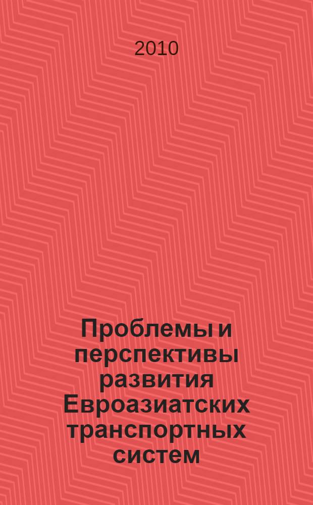 Проблемы и перспективы развития Евроазиатских транспортных систем : материалы второй Международной научно-практической конференции, 11 мая 2010 г