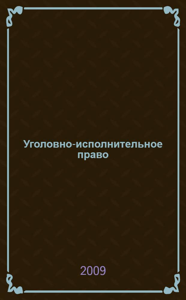 Уголовно-исполнительное право : учебное пособие для студентов высших учебных заведений по специальности "Юриспруденция" : для курсантов и слушателей образовательных учреждений МВД России юридического профиля : для студентов высших учебных заведений, обучающихся по специальности 030501 "Юриспруденция"; по научной специальности 12.00.8. "Уголовное право, криминология, уголовно-исполнительное право"