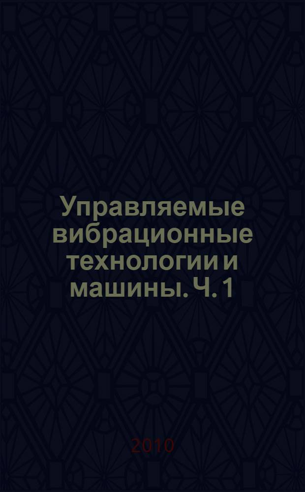 Управляемые вибрационные технологии и машины. Ч. 1