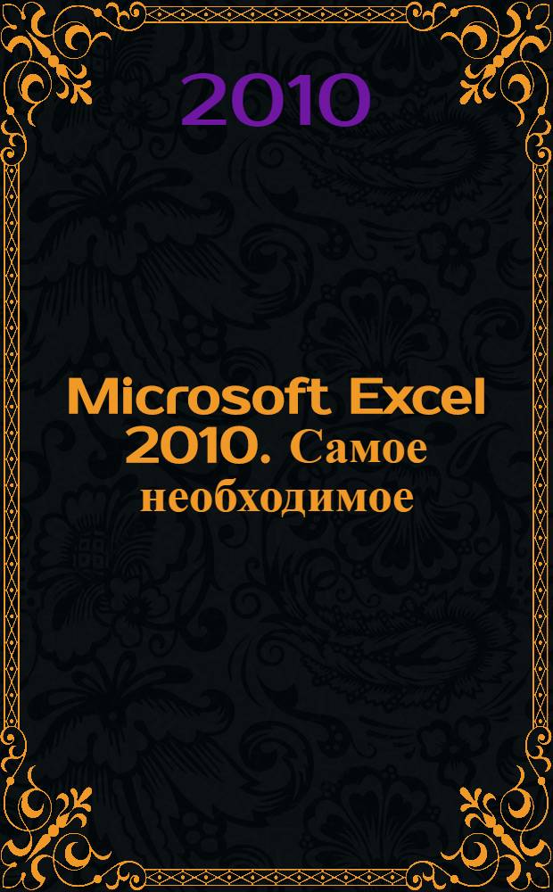 Microsoft Excel 2010. Самое необходимое : практическое руководство