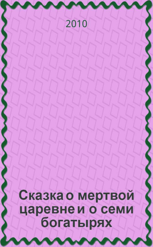 Сказка о мертвой царевне и о семи богатырях : для младшего школьного возраста