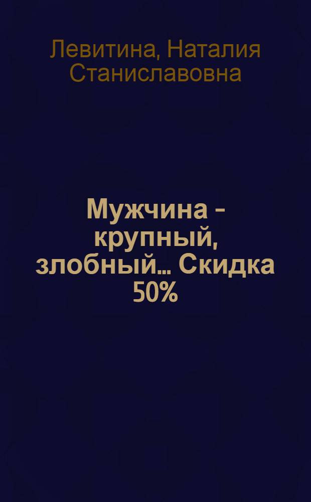 Мужчина - крупный, злобный... Скидка 50% : роман