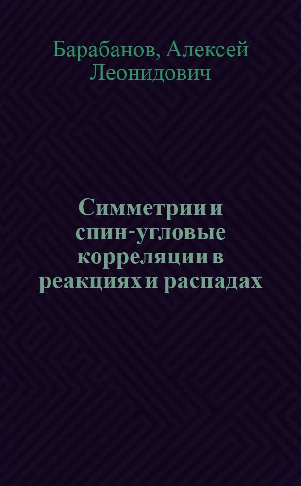 Симметрии и спин-угловые корреляции в реакциях и распадах