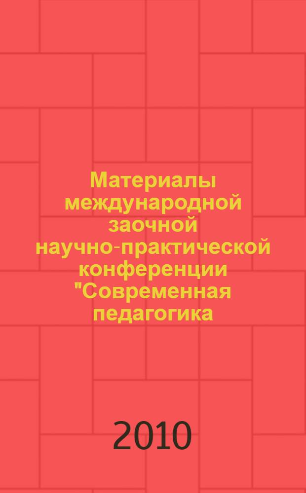 Материалы международной заочной научно-практической конференции "Современная педагогика: актуальные проблемы и тенденции развития", [15 мая 2010 г.]. Ч. 1