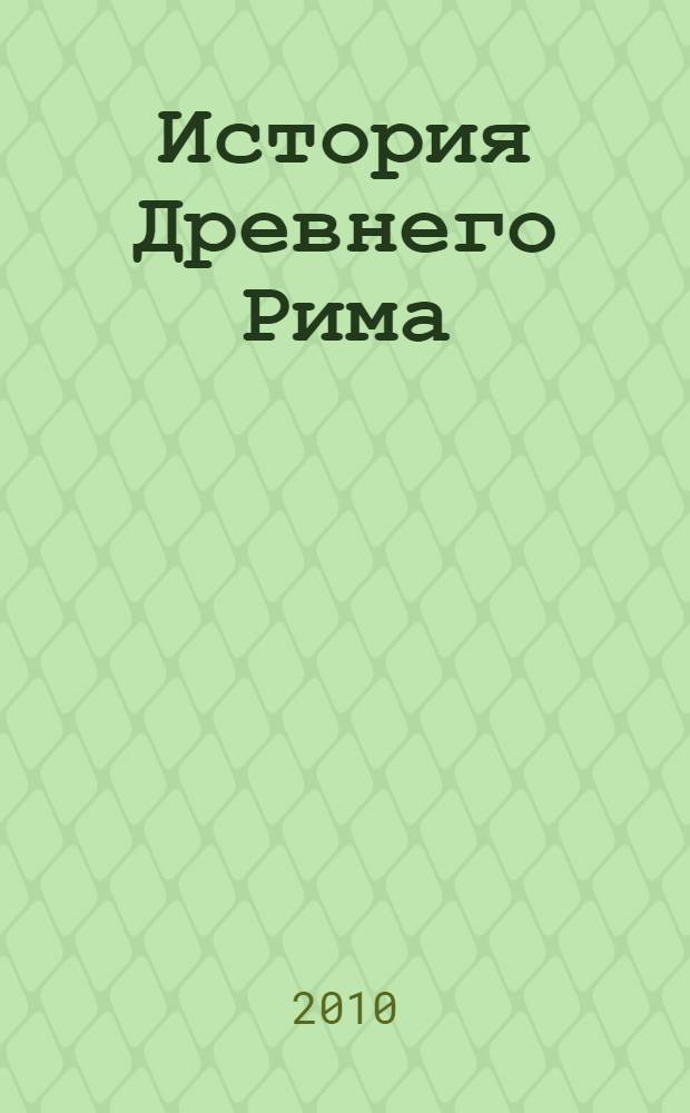 История Древнего Рима : учебное пособие для студентов высших учебных заведений, обучающихся по специальности 020700-История