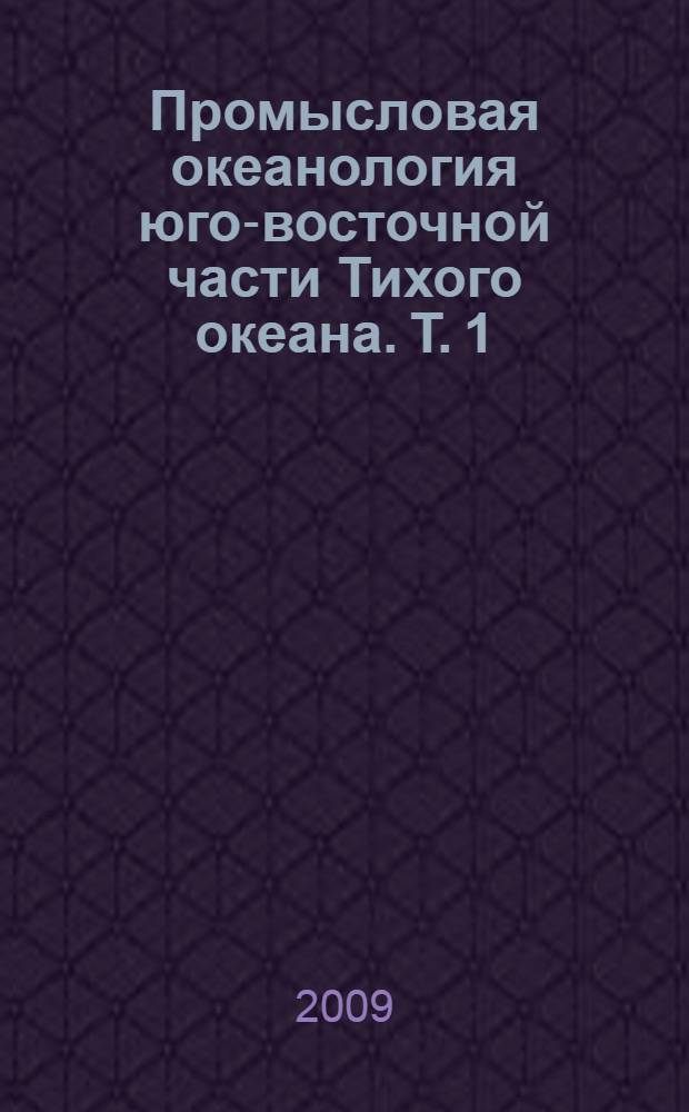 Промысловая океанология юго-восточной части Тихого океана. Т. 1 : Изменчивость факторов среды обитания