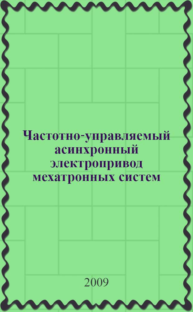 Частотно-управляемый асинхронный электропривод мехатронных систем : основы расчета и проектирования : учебное пособие для студентов высших учебных заведений, обучающихся по специальности 190206 "Сельскохозяйственные машины и оборудование"