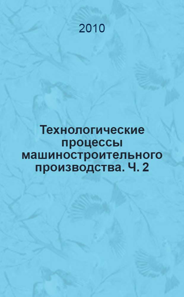 Технологические процессы машиностроительного производства. Ч. 2