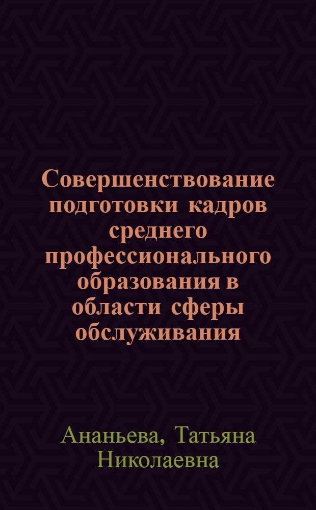 Совершенствование подготовки кадров среднего профессионального образования в области сферы обслуживания : коллективная монография