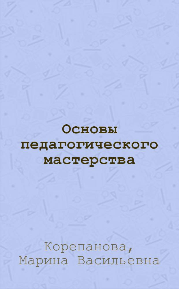 Основы педагогического мастерства : учебное пособие для студентов высших учебных заведений, обучающихся по специальности "Дошкольная педагогика и психология"