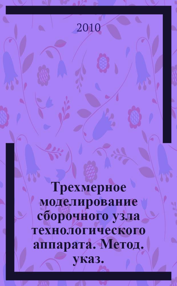 Трехмерное моделирование сборочного узла технологического аппарата. Метод. указ.