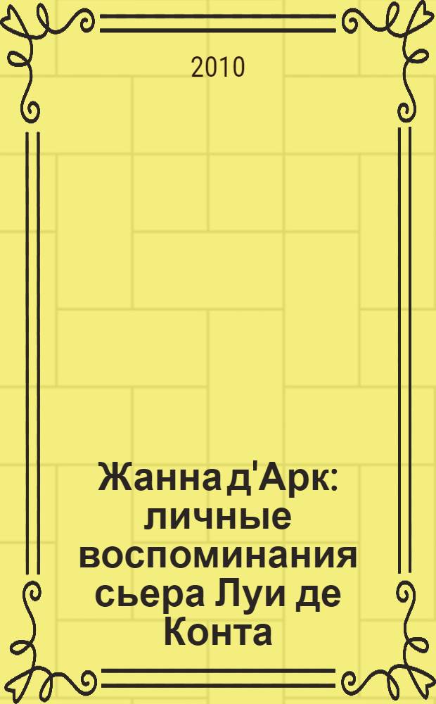 Жанна д'Арк : личные воспоминания сьера Луи де Конта (ее оруженосца и писца), переведенные Жаном Франсуа Альденом на английский язык с оригинального неизданного манускрипта, хранящегося в Национальном архиве Франции