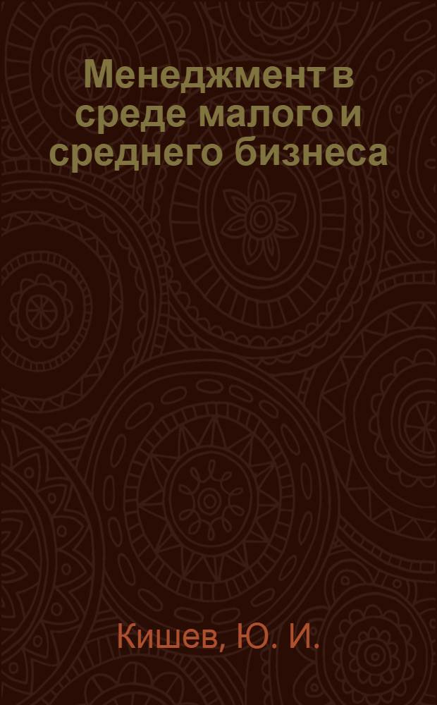 Менеджмент в среде малого и среднего бизнеса : учебное пособие : для студентов, магистрантов и аспирантов высших учебных заведений, обучающихся по направлению 080500 "Менеджмент"