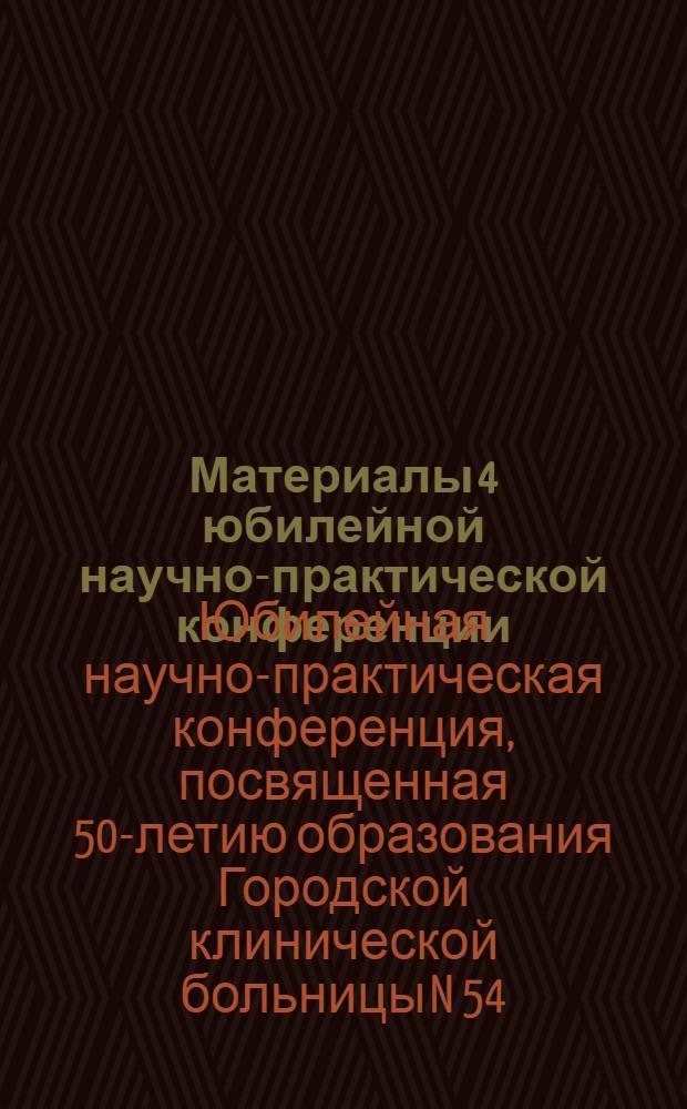 Материалы 4 юбилейной научно-практической конференции : посвящены 55-летию со дня основания ГКБ № 54, Москва, апрель 2010 г.