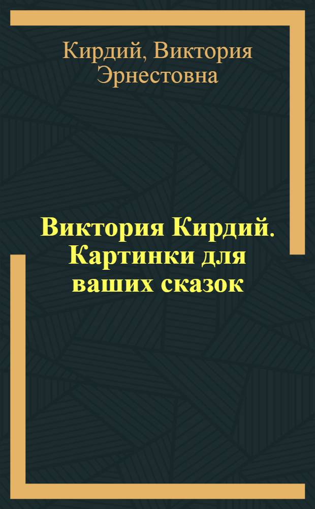 Виктория Кирдий. Картинки для ваших сказок : альбом