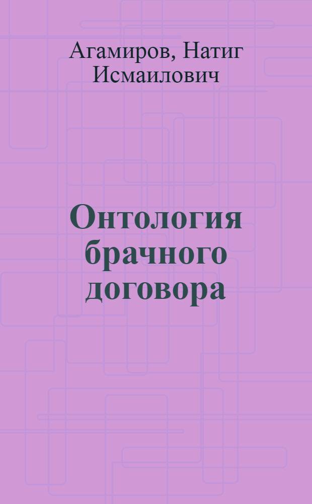 Онтология брачного договора : учебное пособие для студентов высших учебных заведений, обучающихся по специальности 030501 "Юриспруденция"; по научной специальности 12.00.03 "Гражданское право; предпринимательское право; семейное право; международное частное право"