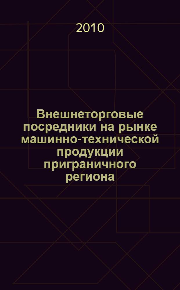 Внешнеторговые посредники на рынке машинно-технической продукции приграничного региона (управленческий аспект) : монография