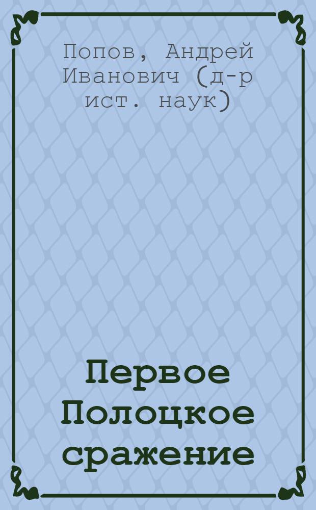 Первое Полоцкое сражение : (боевые действия на Западной Двине в июле-августе 1812)